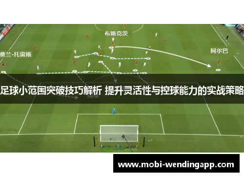 足球小范围突破技巧解析 提升灵活性与控球能力的实战策略