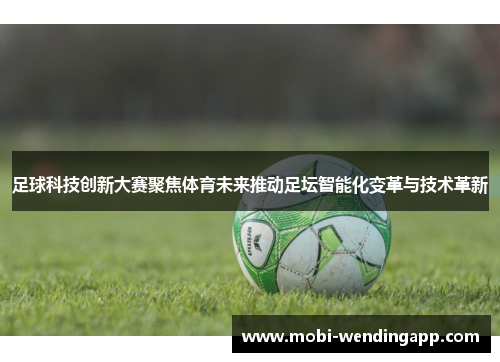 足球科技创新大赛聚焦体育未来推动足坛智能化变革与技术革新