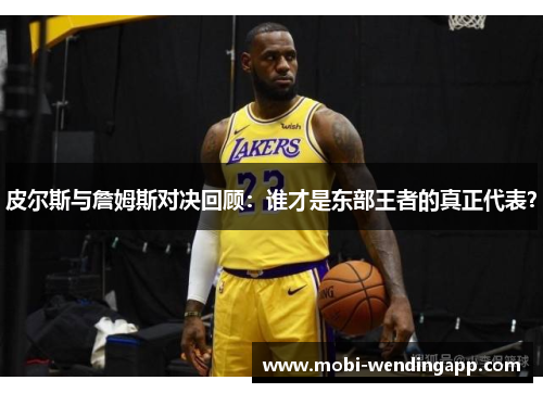 皮尔斯与詹姆斯对决回顾：谁才是东部王者的真正代表？
