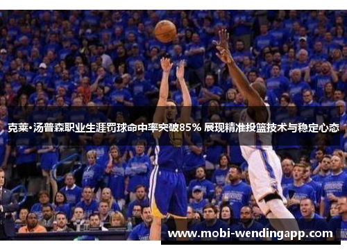 克莱·汤普森职业生涯罚球命中率突破85% 展现精准投篮技术与稳定心态