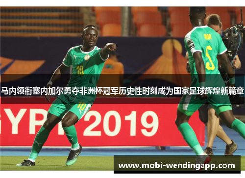 马内领衔塞内加尔勇夺非洲杯冠军历史性时刻成为国家足球辉煌新篇章