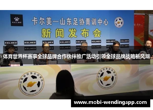 体育世界杯赛事全球品牌合作伙伴推广活动引领全球品牌战略新风潮