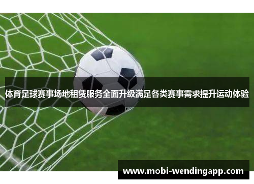 体育足球赛事场地租赁服务全面升级满足各类赛事需求提升运动体验