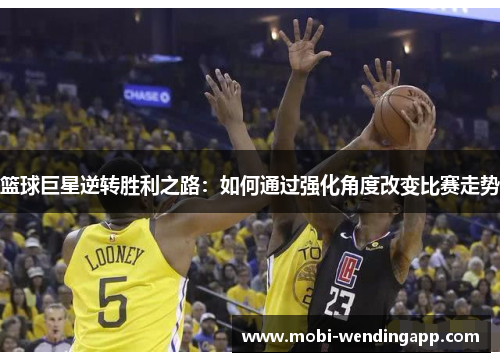 篮球巨星逆转胜利之路：如何通过强化角度改变比赛走势