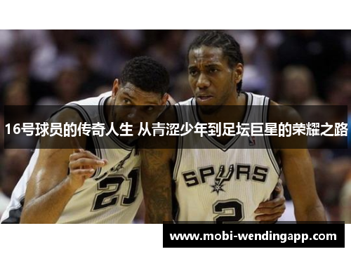 16号球员的传奇人生 从青涩少年到足坛巨星的荣耀之路