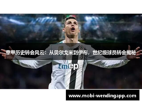 意甲历史转会风云：从贝尔戈米到伊布，世纪级球员转会揭秘
