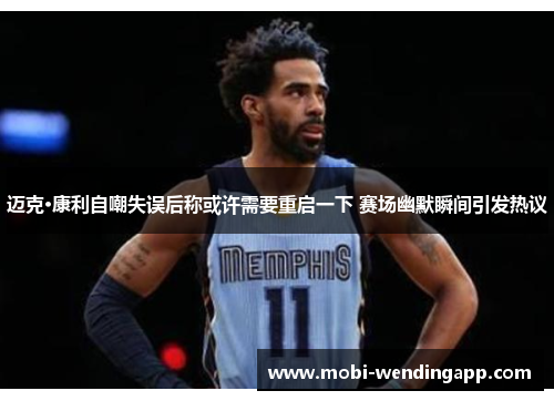 迈克·康利自嘲失误后称或许需要重启一下 赛场幽默瞬间引发热议