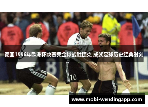 德国1996年欧洲杯决赛凭金球战胜捷克 成就足球历史经典时刻