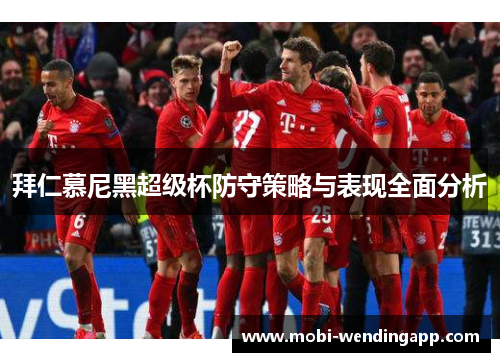 拜仁慕尼黑超级杯防守策略与表现全面分析