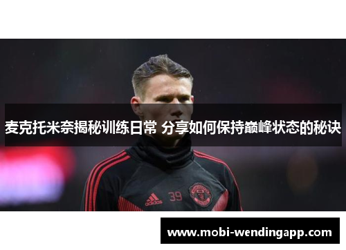 麦克托米奈揭秘训练日常 分享如何保持巅峰状态的秘诀