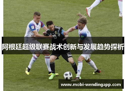 阿根廷超级联赛战术创新与发展趋势探析