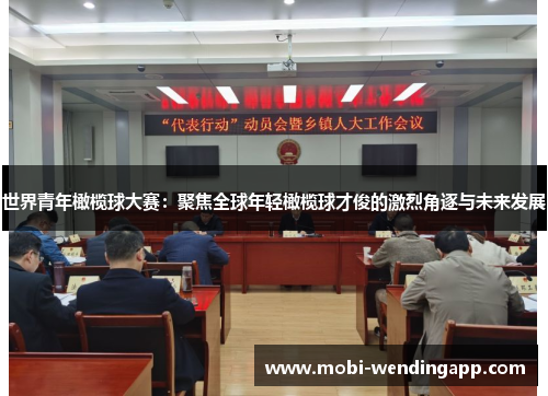 世界青年橄榄球大赛：聚焦全球年轻橄榄球才俊的激烈角逐与未来发展