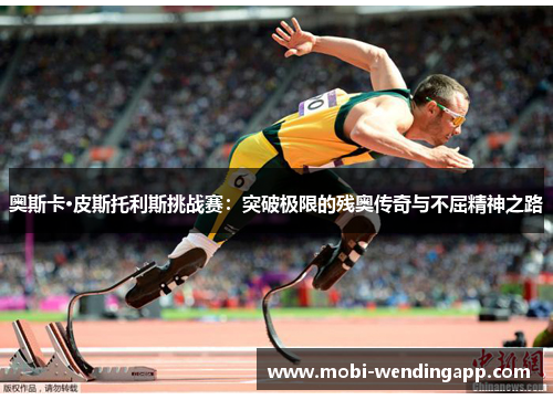 奥斯卡·皮斯托利斯挑战赛：突破极限的残奥传奇与不屈精神之路