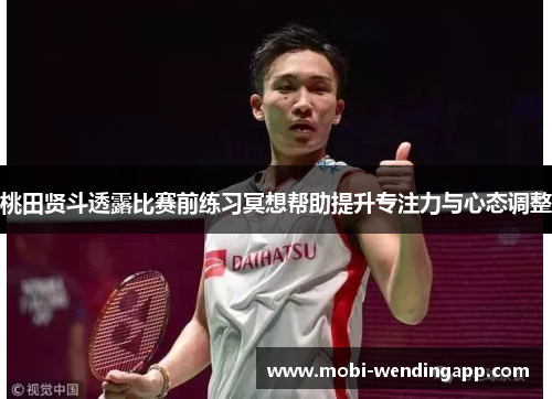 桃田贤斗透露比赛前练习冥想帮助提升专注力与心态调整