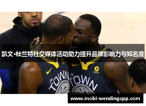 凯文·杜兰特社交媒体活动助力提升品牌影响力与知名度