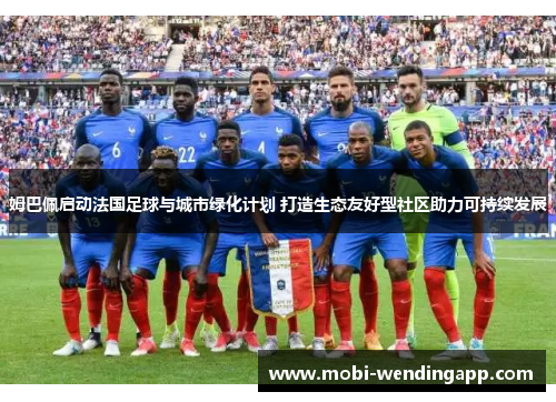 姆巴佩启动法国足球与城市绿化计划 打造生态友好型社区助力可持续发展