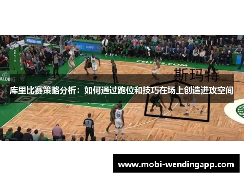 库里比赛策略分析：如何通过跑位和技巧在场上创造进攻空间