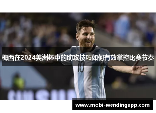 梅西在2024美洲杯中的助攻技巧如何有效掌控比赛节奏