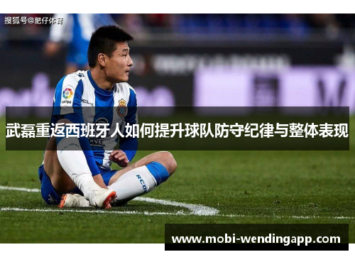 武磊重返西班牙人如何提升球队防守纪律与整体表现