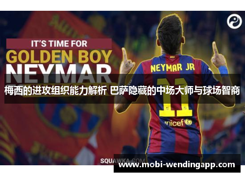梅西的进攻组织能力解析 巴萨隐藏的中场大师与球场智商