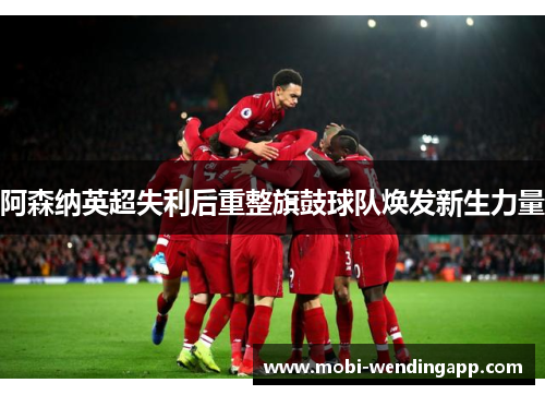 阿森纳英超失利后重整旗鼓球队焕发新生力量