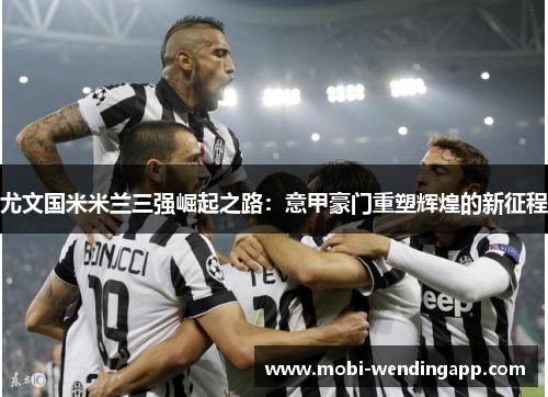 尤文国米米兰三强崛起之路：意甲豪门重塑辉煌的新征程