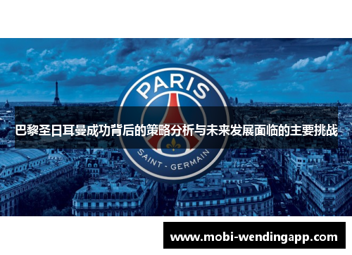 巴黎圣日耳曼成功背后的策略分析与未来发展面临的主要挑战