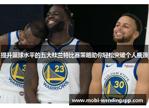 提升篮球水平的五大杜兰特比赛策略助你轻松突破个人瓶颈