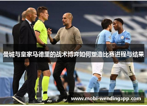 曼城与皇家马德里的战术博弈如何塑造比赛进程与结果