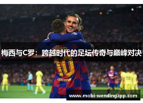 梅西与C罗：跨越时代的足坛传奇与巅峰对决