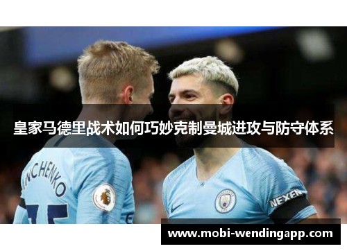 皇家马德里战术如何巧妙克制曼城进攻与防守体系