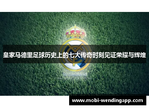 皇家马德里足球历史上的七大传奇时刻见证荣耀与辉煌