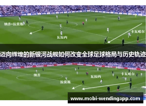 迈向辉煌的新银河战舰如何改变全球足球格局与历史轨迹