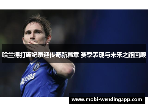 哈兰德打破纪录迎传奇新篇章 赛季表现与未来之路回顾