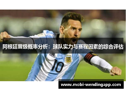 阿根廷晋级概率分析：球队实力与赛程因素的综合评估