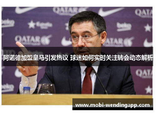 阿诺德加盟皇马引发热议 球迷如何实时关注转会动态解析