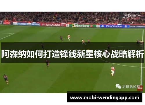 阿森纳如何打造锋线新星核心战略解析