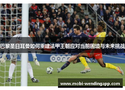 巴黎圣日耳曼如何重建法甲王朝应对当前困境与未来挑战