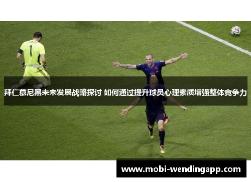 拜仁慕尼黑未来发展战略探讨 如何通过提升球员心理素质增强整体竞争力