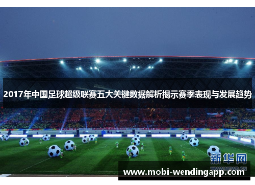 2017年中国足球超级联赛五大关键数据解析揭示赛季表现与发展趋势