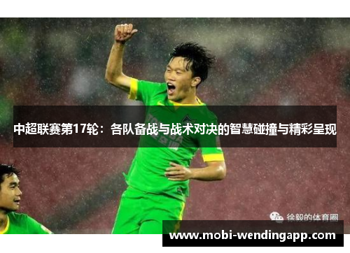 中超联赛第17轮：各队备战与战术对决的智慧碰撞与精彩呈现
