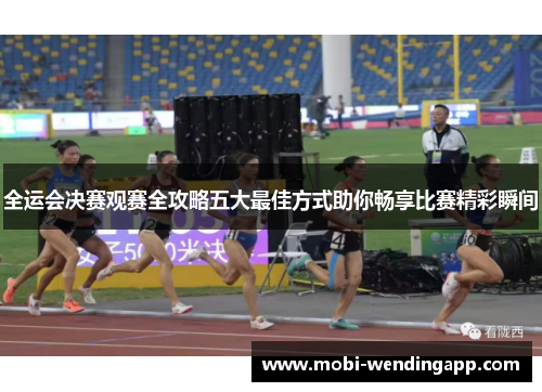 全运会决赛观赛全攻略五大最佳方式助你畅享比赛精彩瞬间
