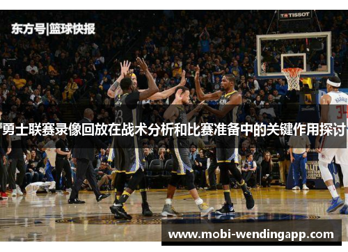 勇士联赛录像回放在战术分析和比赛准备中的关键作用探讨