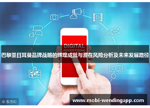 巴黎圣日耳曼品牌战略的辉煌成就与潜在风险分析及未来发展路径