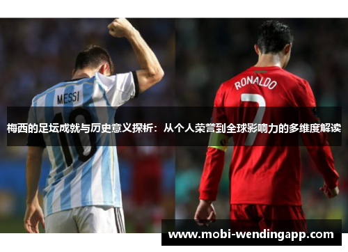 梅西的足坛成就与历史意义探析：从个人荣誉到全球影响力的多维度解读