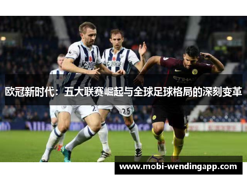 欧冠新时代：五大联赛崛起与全球足球格局的深刻变革