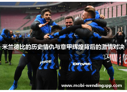 米兰德比的历史情仇与意甲辉煌背后的激情对决