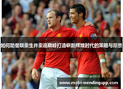 如何助曼联重生并重返巅峰打造崭新辉煌时代的策略与愿景