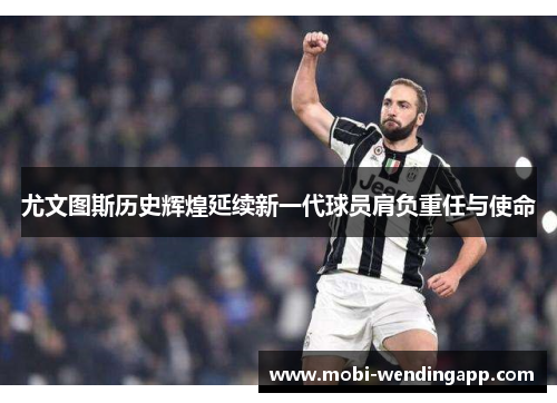 尤文图斯历史辉煌延续新一代球员肩负重任与使命