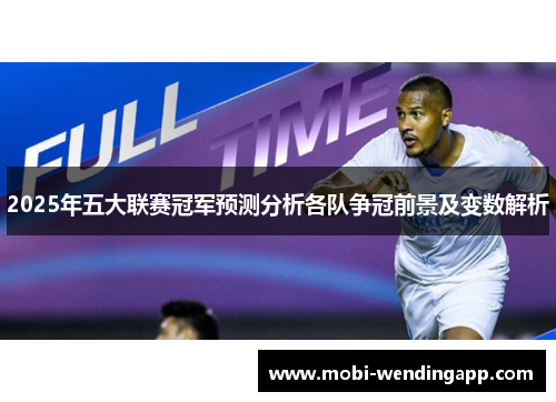 2025年五大联赛冠军预测分析各队争冠前景及变数解析